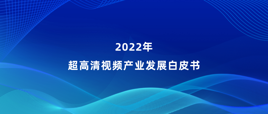 ag平台网站参编《超高清视频产业发展白皮书》，看懂产业最新趋势
